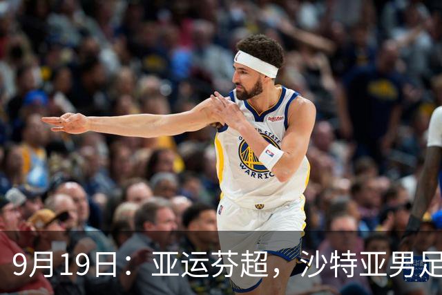 9月19日：亚运芬超，沙特亚男足迎战卡塔尔亚男足赫尔火花迎战赫尔辛基